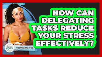 How Can Delegating Tasks Reduce Your Stress Effectively? - Millennial Health Hub