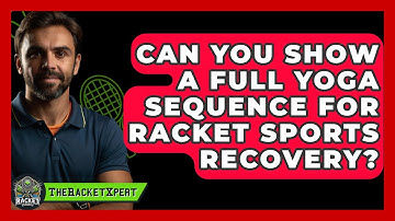 Can You Show A Full Yoga Sequence For Racket Sports Recovery? - The Racket Xpert