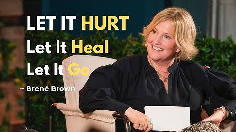 Let It Hurt, Let It Heal, Let It Go – The Power of Moving On | Brené Brown