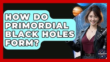 How Do Primordial Black Holes Form? - Astronomy Made Simple