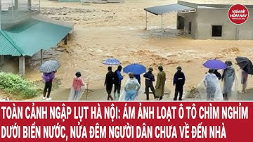 Toàn cảnh ngập lụt Hà Nội: 82 điểm ngập nặng, ô tô chìm nghỉm dưới biển nước
