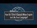 How Do I Give a Speech When English Isn&#39;t My First Language?