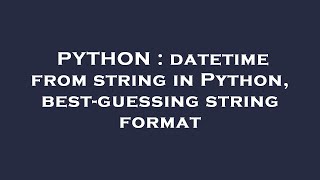 PYTHON : datetime from string in Python, best-guessing string format