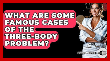 What Are Some Famous Cases Of The Three-Body Problem? - Physics Frontier