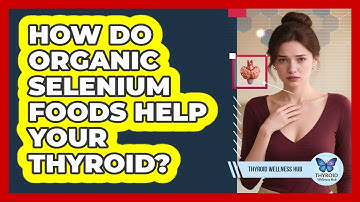 How Do Organic Selenium Foods Help Your Thyroid? - Thyroid Wellness Hub