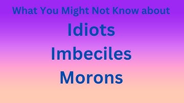 What Are Idiots, Imbeciles, and Morons?