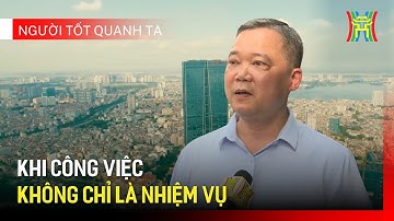 Khi công việc không chỉ là nhiệm vụ | Người tốt quanh ta