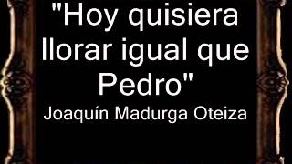 Video thumbnail of "Hoy Quisiera Llorar Igual que Pedro - Joaquín Madurga Oteiza [AM]"