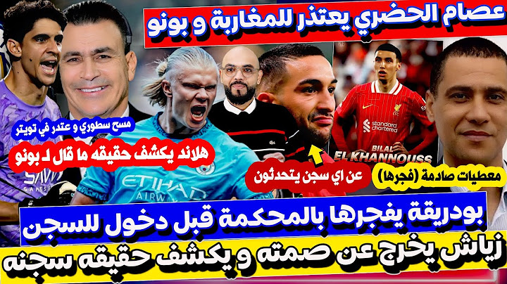 زياش يخرج عن صمته و هلاند يكشف الحقيقه و الحضري يعتذر لبونو و بودريقة يكشف تفاصيل اخرى