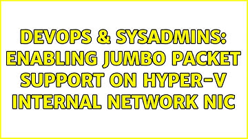 DevOps & SysAdmins: Enabling Jumbo Packet support on Hyper-V internal network NIC (2 Solutions!!)
