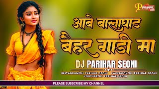 Balaghati Remix | Mai Aahu Balaghat Baihar Gadi Ma (Tapori Dance Mix) Dj Parihar Seoni 2024