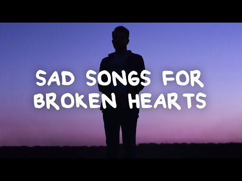 Sad songs for broken hearts with lyrics