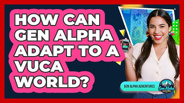 How Can Gen Alpha Adapt To A VUCA World? - Gen Alpha Adventures