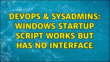 DevOps & SysAdmins: Windows Startup Script works but has no interface (2 Solutions!!)