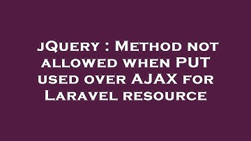 jQuery : Method not allowed when PUT used over AJAX for Laravel resource