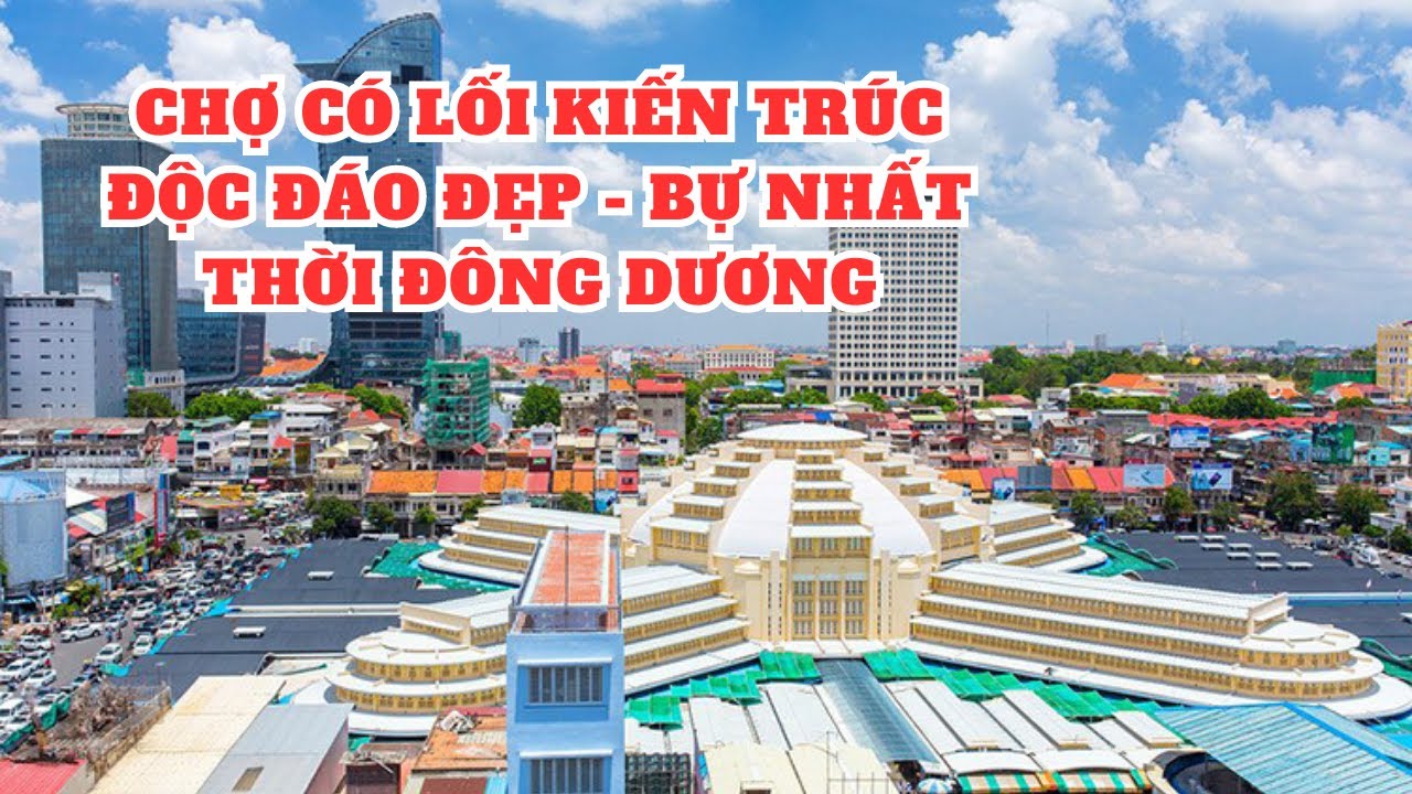 Khám phá chợ Trung Tâm của Thủ Đô Phnom Penh Campuchia