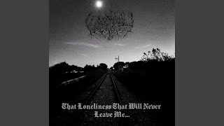 That Loneliness That Will Never Leave Me... (Pt.1)