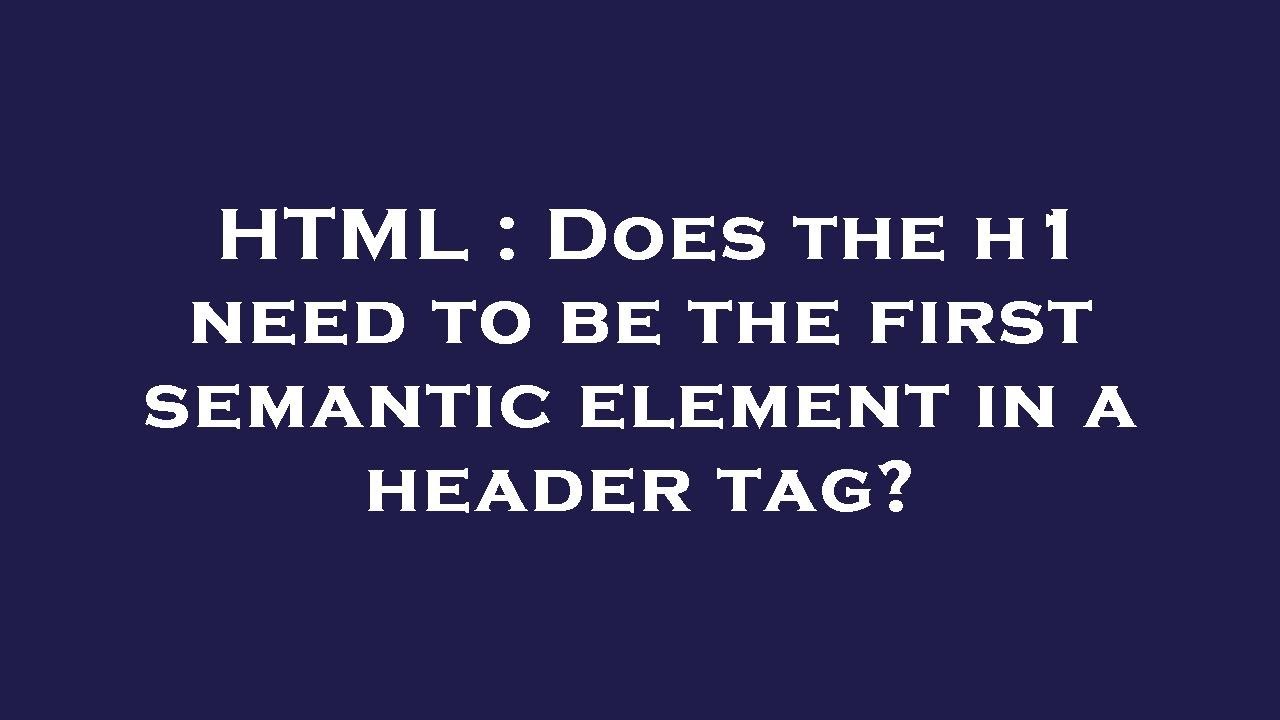 HTML : Does the h1 need to be the first semantic element in a header ...