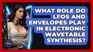 What Role Do LFOs And Envelopes Play In Electronic Wavetable Synthesis? - Electronic Mix Masters