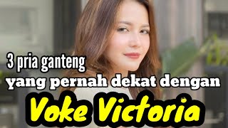 3 PRIA GANTENG YANG PERNAH DEKAT DENGAN VOKE VICTORIA dan MANTAN KEKASIH VOKE VICTORIA