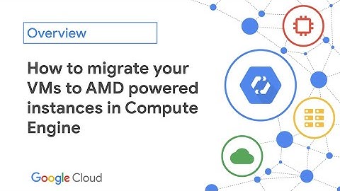 Migrating VMs to AMD powered instances in Compute Engine | Making Moves with Google Cloud and AMD