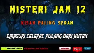 Misteri Jam 12 - Kisah Paling Seram | Dirasuki Selepas Pulang Dari Hutan