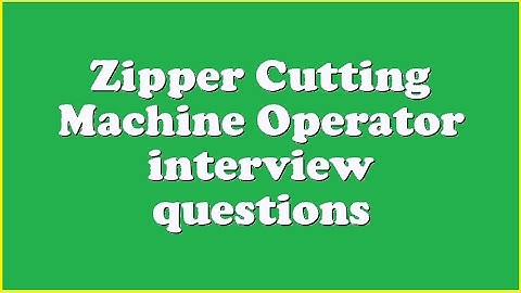 Zipper Cutting Machine Operator interview questions