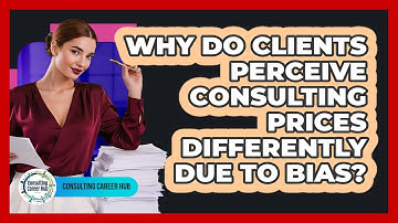 Why Do Clients Perceive Consulting Prices Differently Due To Bias? - Consulting Career Hub