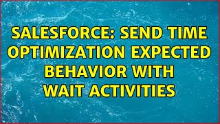 Salesforce: Send Time Optimization Expected Behavior With Wait Activities