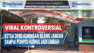 VIRAL Ketua DPRD Kuningan Sebut Ponpes Husnul Khotimah  Limbah Wabah, Alumni Bereaksi