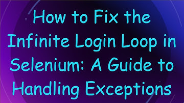 How to Fix the Infinite Login Loop in Selenium: A Guide to Handling Exceptions