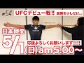 #54 いよいよUFCデビュー戦！