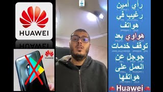 Huawei - رأي امين رغيب في هواتف هواوي بعد توقف خدمات جوجل عن العمل على هواتفها