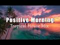 Positive Morning | Uplifting Chillout &amp; Deep House Playlist Feel Good Vibes