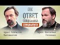 ОТВЕТ СВЯЩЕННИКА. ПРОТОИЕРЕЙ АЛЕКСЕЙ БАТАНОГОВ И ПРОТОИЕРЕЙ ВАСИЛИЙ ГЕЛЕВАН