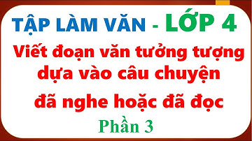 TẬP LÀM VĂN LỚP 4| Viết đoạn văn tưởng tượng dựa vào câu chuyện đã nghe hoặc đã đọc PHẦN 3| CÔ HẢO
