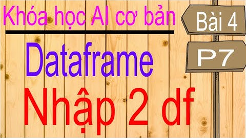 Machine learning | Học máy | Bài 4 (p7): Các phương thức của dataframe, apend, concat, merge..