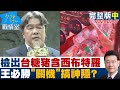 【完整版中集】食藥署檢出台糖豬含西布特羅 王必勝”關機”搞神隱？ 少康戰情室 20240207