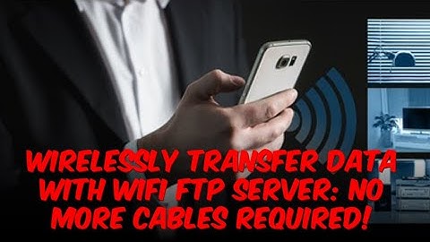Wirelessly Transfer Data with WiFi FTP Server: No More Cables Required!