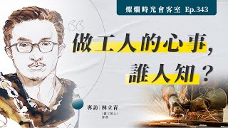 【燦爛時光會客室】第343集|做工人的心事,誰人知?|專訪 林立青|20211212