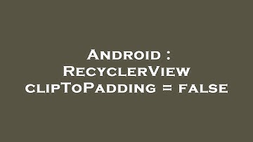 Android : RecyclerView clipToPadding = false