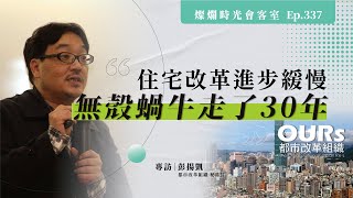 【燦爛時光會客室】第337集|住宅改革進步緩慢 無殼蝸牛走了30年|專訪 彭揚凱|20211031