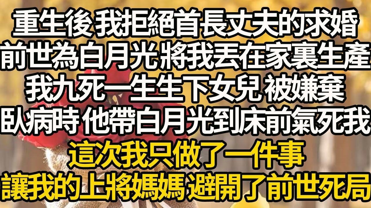 【完結】重生後 我拒絕首長丈夫的求婚，前世為白月光 將我丟在家裏生產，我九死一生生下女兒 被嫌棄，臥病時 他帶白月光到床前氣死我，這次我只做了一件事，讓我的上將媽媽 避開了前世死局