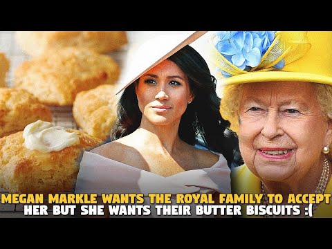 Megan Markle Wants The Royal Family To Accept Her But She Wants Their Butter Biscuits :(