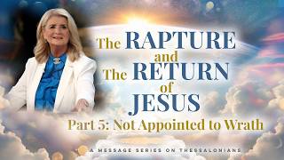 The Rapture and the Return of Jesus Part 5: Not Appointed to Wrath