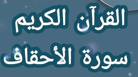 القرآن الكريم سورة الأحقاف مكتوبة بخط واضح للقراءة بدون صوت القرآن الكريم سبيل السعادة ودرب الأمان