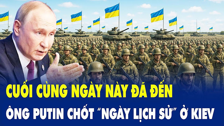 Cuối cùng ngày này đã đến, ông Putin chốt “ngày lịch sử” ở Kiev