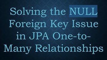 Solving the NULL Foreign Key Issue in JPA One-to-Many Relationships