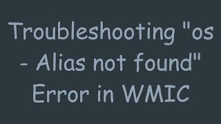 Troubleshooting os - Alias not found Error in WMIC