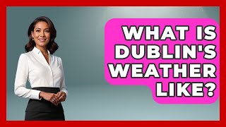 What Is Dublin's Weather Like? - The Rail and Cruise Experts